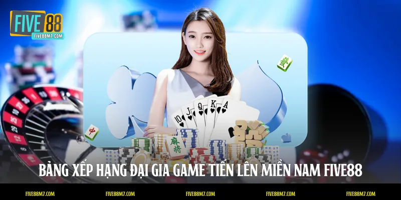 Bảng xếp hạng đại gia game tiến lên miền Nam FIVE88