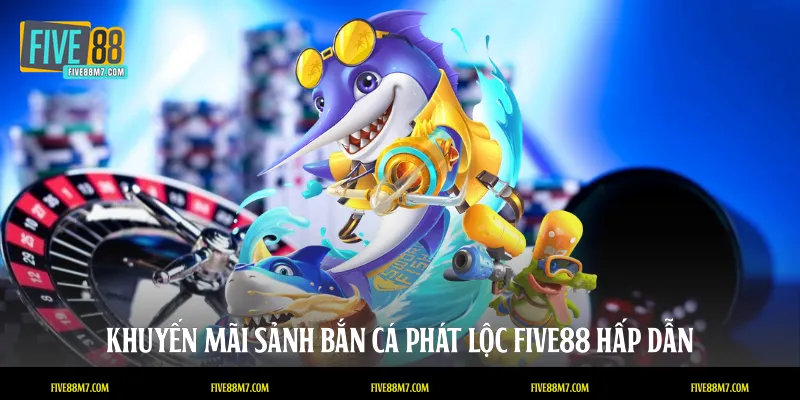 Khuyến mãi sảnh bắn cá phát lộc FIVE88 hấp dẫn