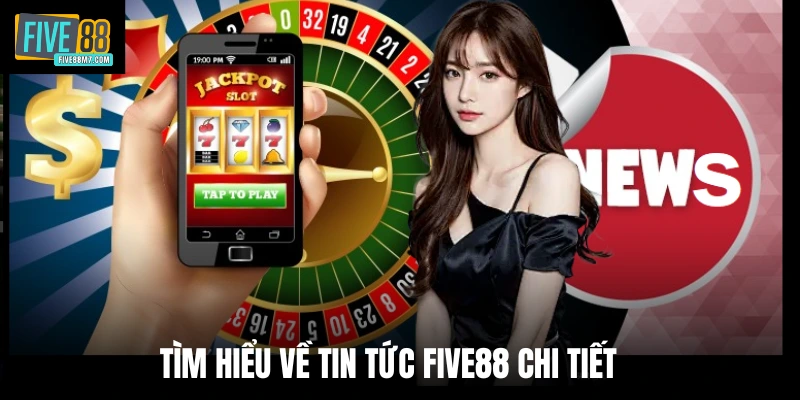 Tìm hiểu về tin tức Five88 chi tiết